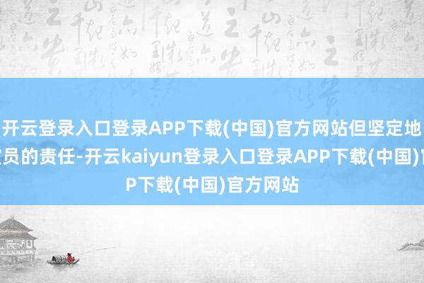 开云登录入口登录APP下载(中国)官方网站但坚定地说:“演员的责任-开云kaiyun登录入口登录APP下载(中国)官方网站