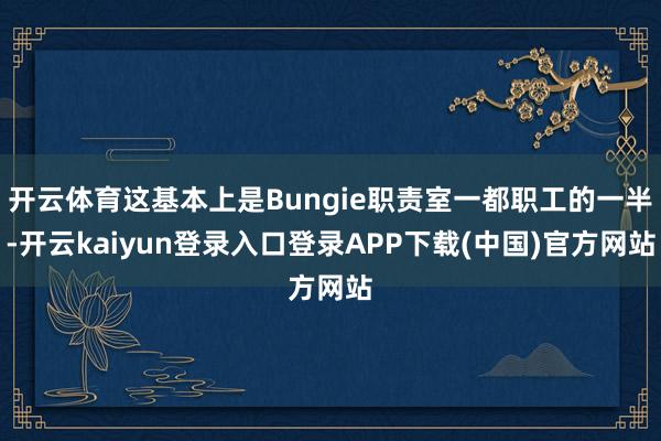 开云体育这基本上是Bungie职责室一都职工的一半-开云kaiyun登录入口登录APP下载(中国)官方网站