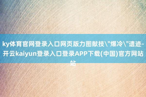 ky体育官网登录入口网页版力图献技