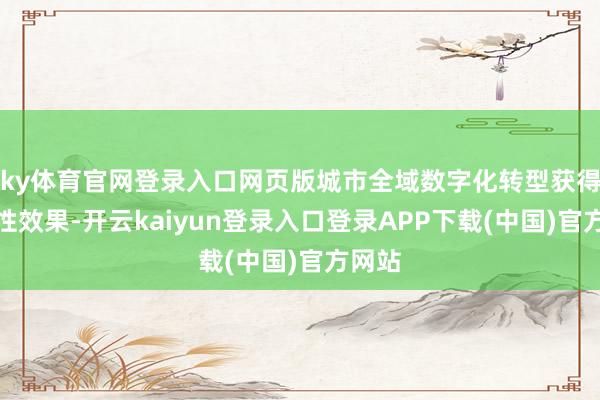 ky体育官网登录入口网页版城市全域数字化转型获得阶段性效果-开云kaiyun登录入口登录APP下载(中国)官方网站