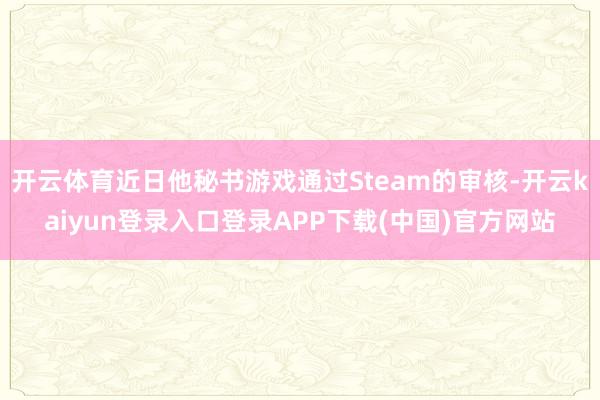 开云体育近日他秘书游戏通过Steam的审核-开云kaiyun登录入口登录APP下载(中国)官方网站