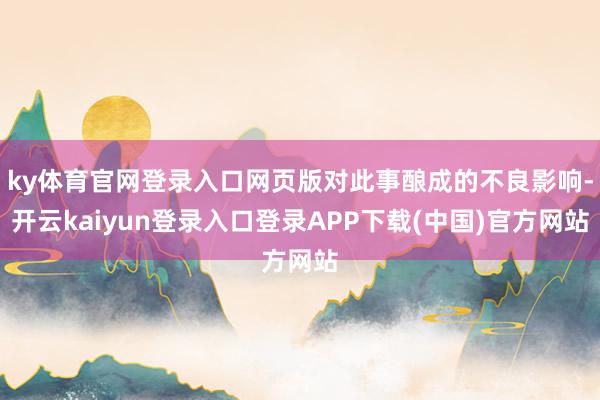 ky体育官网登录入口网页版对此事酿成的不良影响-开云kaiyun登录入口登录APP下载(中国)官方网站