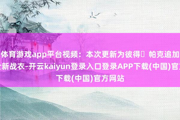 体育游戏app平台视频:本次更新为彼得・帕克追加两套全新战衣-开云kaiyun登录入口登录APP下载(中国)官方网站
