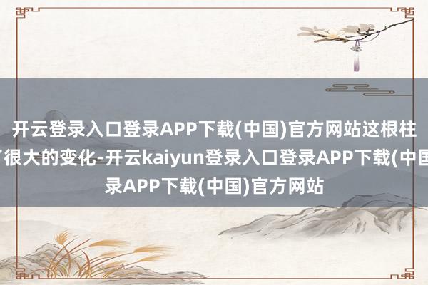 开云登录入口登录APP下载(中国)官方网站这根柱子也发生了很大的变化-开云kaiyun登录入口登录APP下载(中国)官方网站