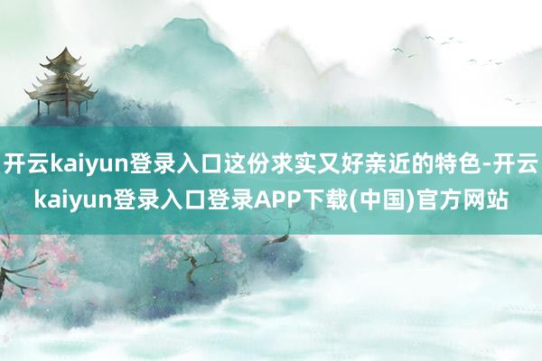 开云kaiyun登录入口这份求实又好亲近的特色-开云kaiyun登录入口登录APP下载(中国)官方网站