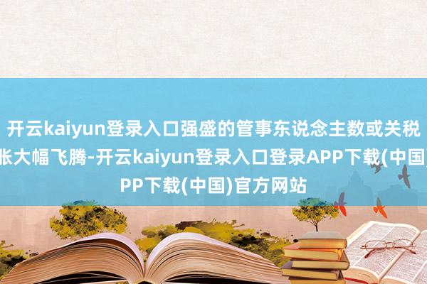 开云kaiyun登录入口强盛的管事东说念主数或关税推进的通胀大幅飞腾-开云kaiyun登录入口登录APP下载(中国)官方网站