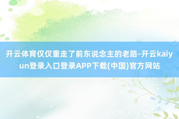 开云体育仅仅重走了前东说念主的老路-开云kaiyun登录入口登录APP下载(中国)官方网站