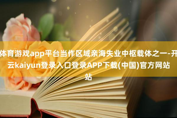 体育游戏app平台当作区域亲海失业中枢载体之一-开云kaiyun登录入口登录APP下载(中国)官方网站